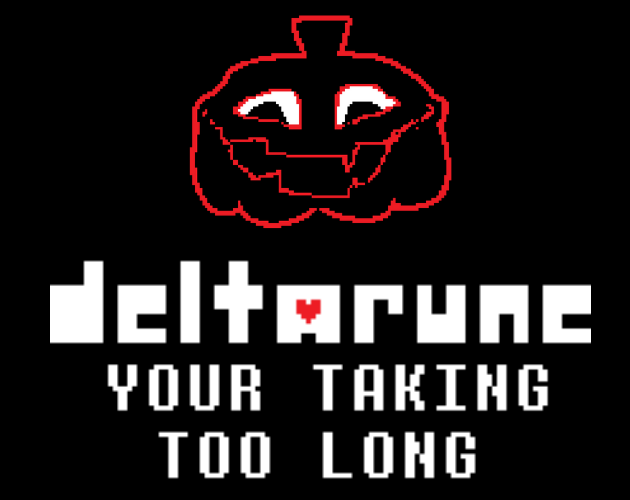DELTARUNE: YOUR TAKING TOO LONG